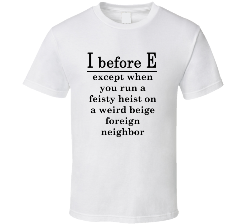I Before E Except Feisty Heist Weird Beige Foreign Neighbor T Shirt