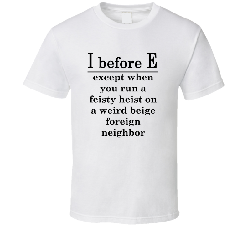 I Before E Except Feisty Heist Weird Beige Foreign Neighbor T Shirt I Before E Except Feisty Heist Weird Beige Foreign Neighbor T Shirt