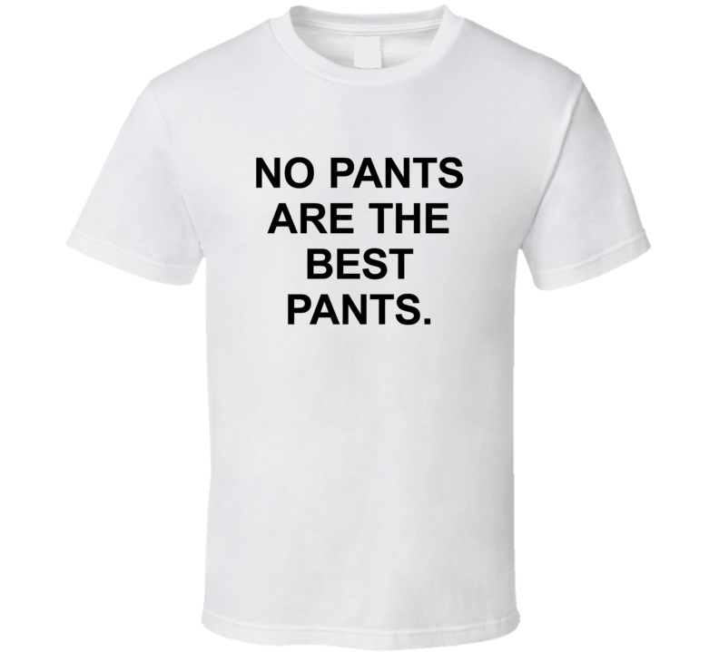 No Pants Are The Best Pants T Shirt No Pants Are The Best Pants T Shirt