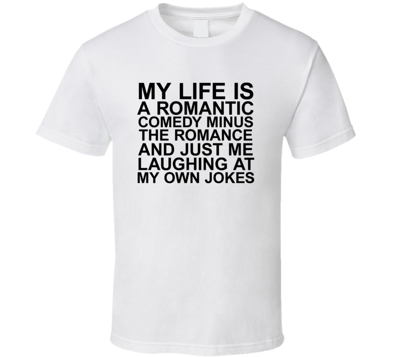 My Life Is A Romantic Comedy Funny Hilarious Joke T Shirt My Life Is A Romantic Comedy Funny Hilarious Joke T Shirt