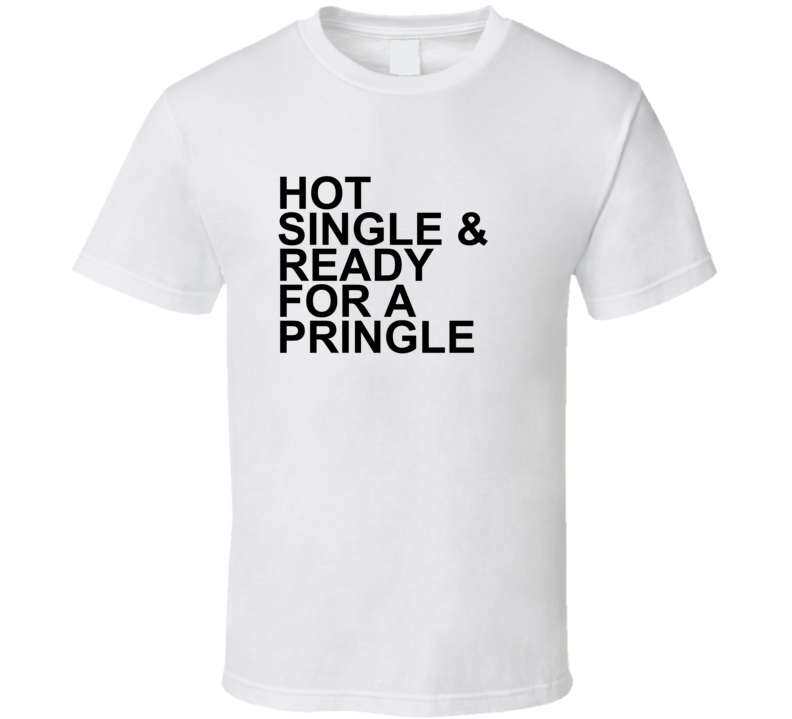 Hot Single and Ready For a Pringle Funny T Shirt Hot Single and Ready For a Pringle Funny T Shirt