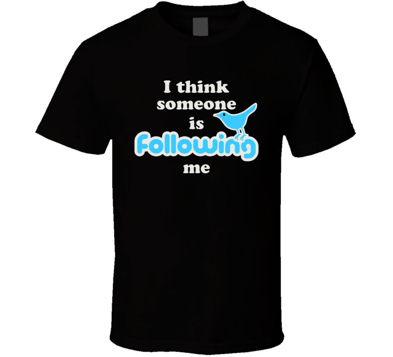 I Think Someone Is Following Me Twitter T Shirt I Think Someone Is Following Me Twitter T Shirt