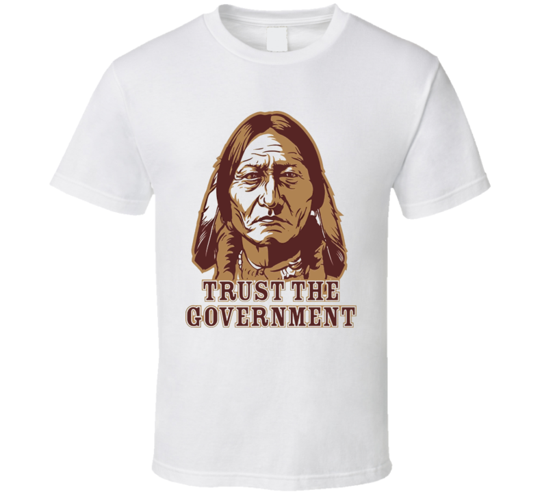 Trust The Government Indian Cry Political T Shirt Trust The Government Indian Cry Political T Shirt