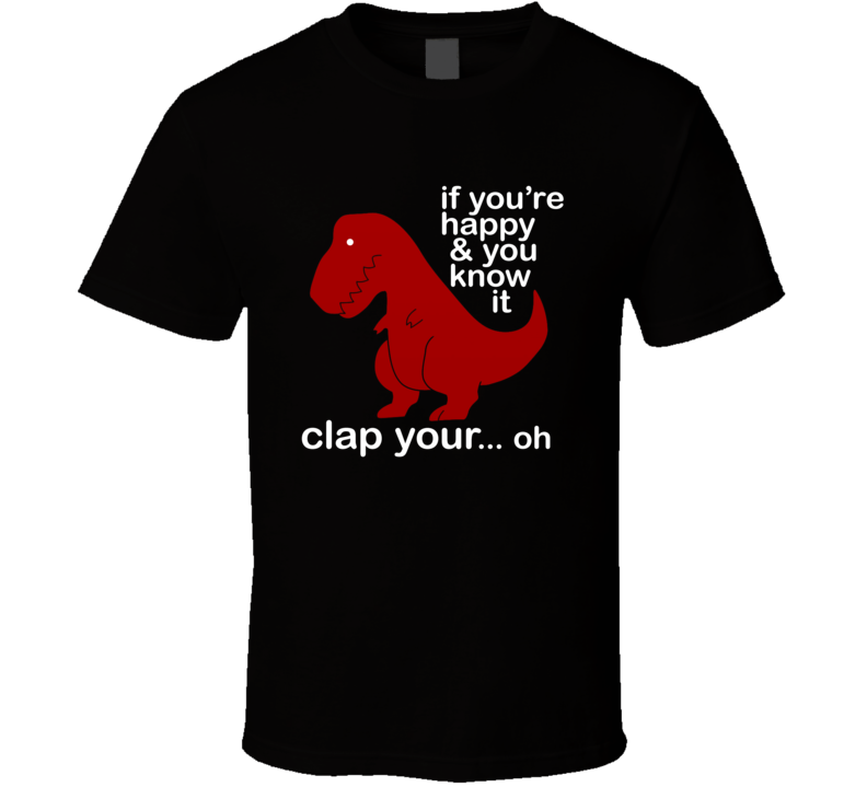 T-rex Clapping Dinosaur If You're Happy And You Know It T Shirt T-rex Clapping Dinosaur If You're Happy And You Know It T Shirt