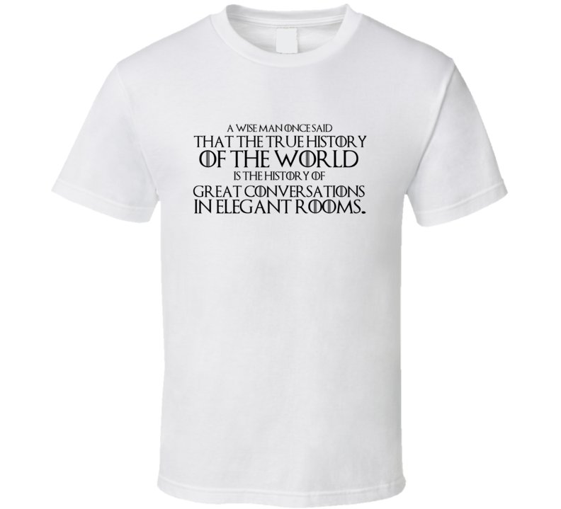 Tyrion Lannister True History of the World is the History of Great Conversations T Shirt Tyrion Lannister True History of the World is the History of Great Conversations T Shirt