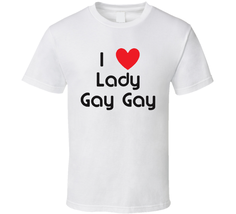 I Love Lady Gay Gay T Shirt I Love Lady Gay Gay T Shirt