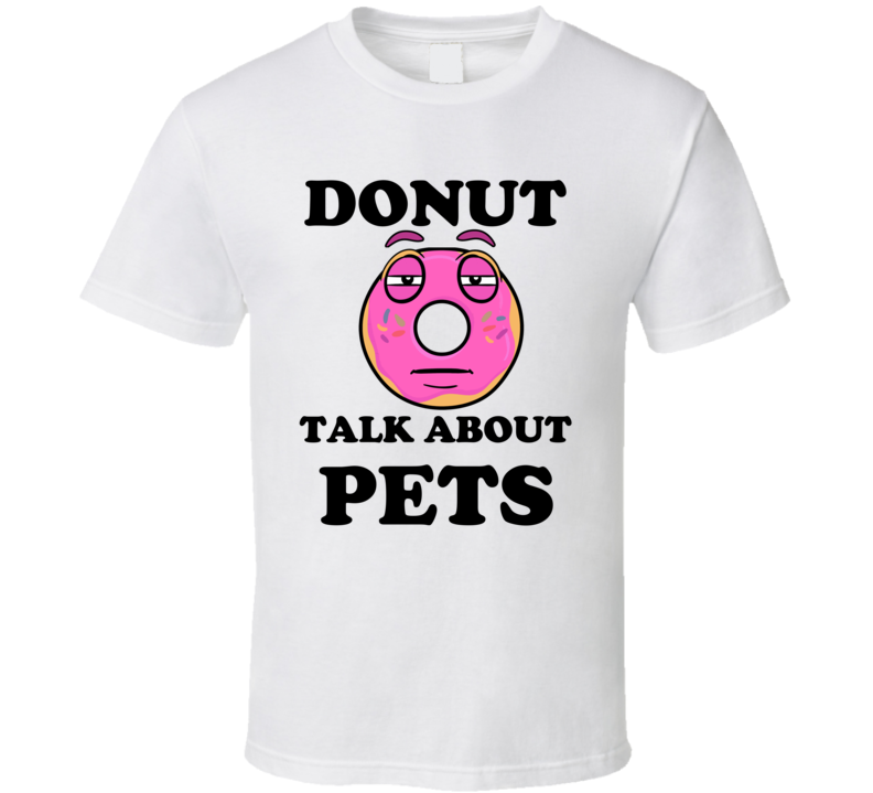 Donut Want To Talk About Pets Funny T Shirt Donut Want To Talk About Pets Funny T Shirt
