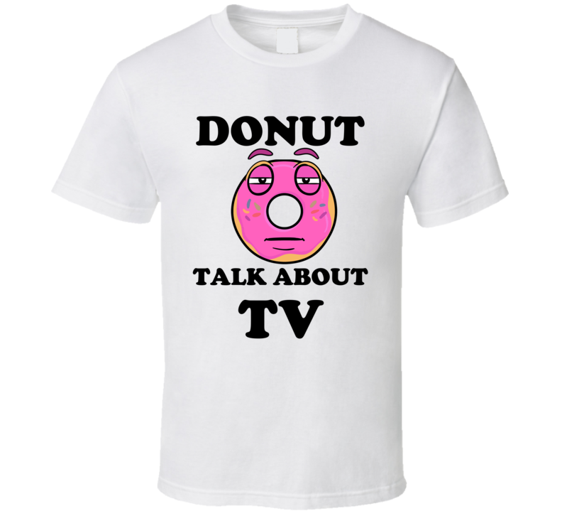 Donut Want To Talk About Tv Funny T Shirt Donut Want To Talk About Tv Funny T Shirt