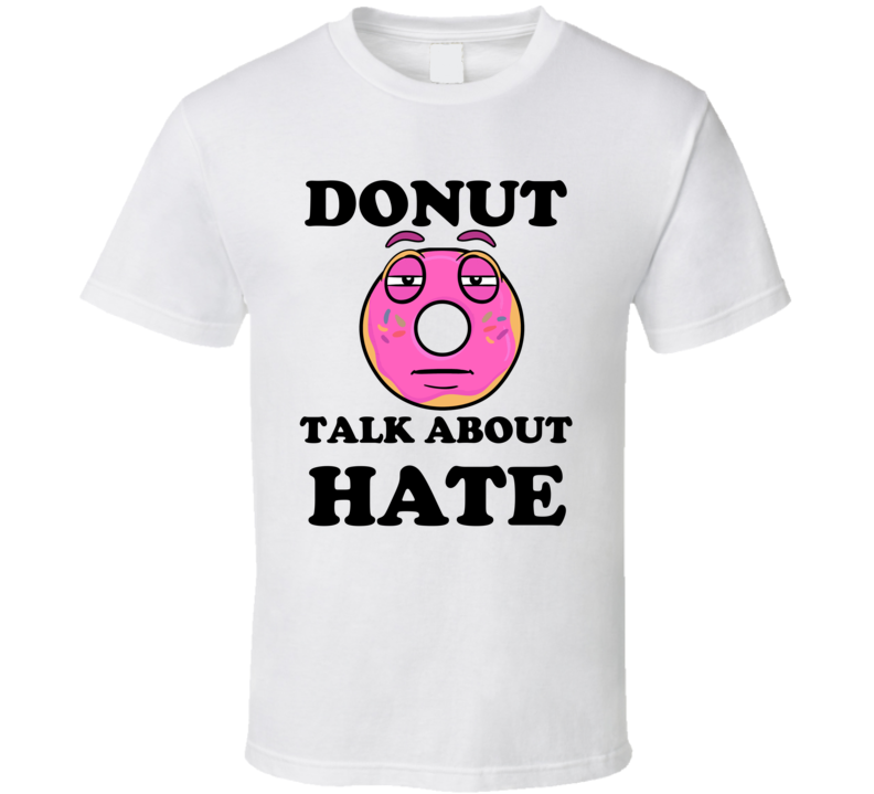 Donut Want To Talk About Hate Funny T Shirt Donut Want To Talk About Hate Funny T Shirt
