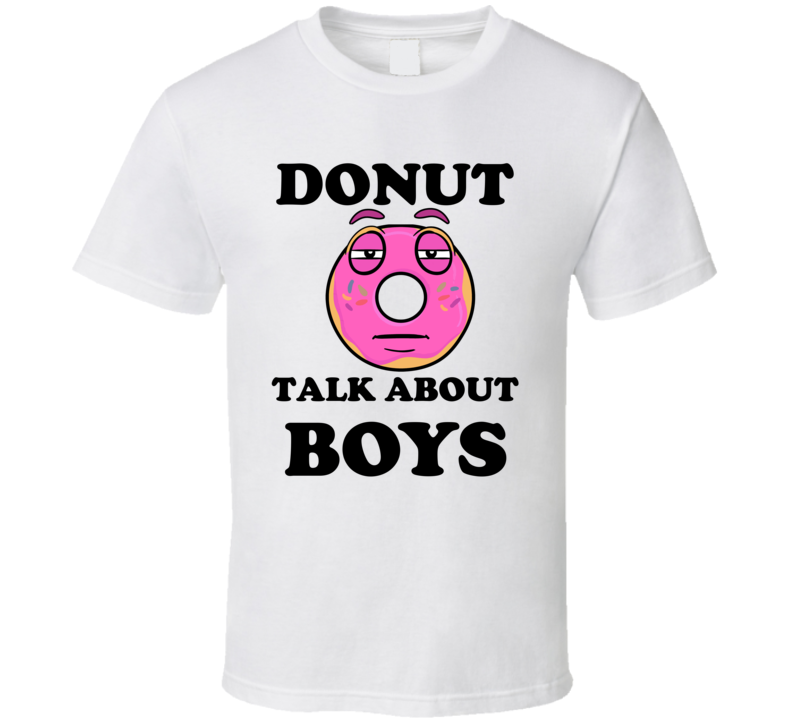 Donut Want To Talk About Boys Funny T Shirt Donut Want To Talk About Boys Funny T Shirt
