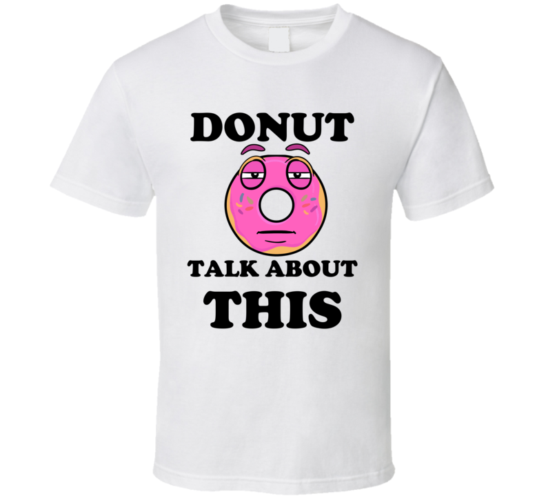 Donut Want To Talk About This Funny T Shirt Donut Want To Talk About This Funny T Shirt