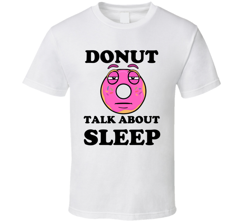 Donut Want To Talk About Sleep Funny T Shirt Donut Want To Talk About Sleep Funny T Shirt