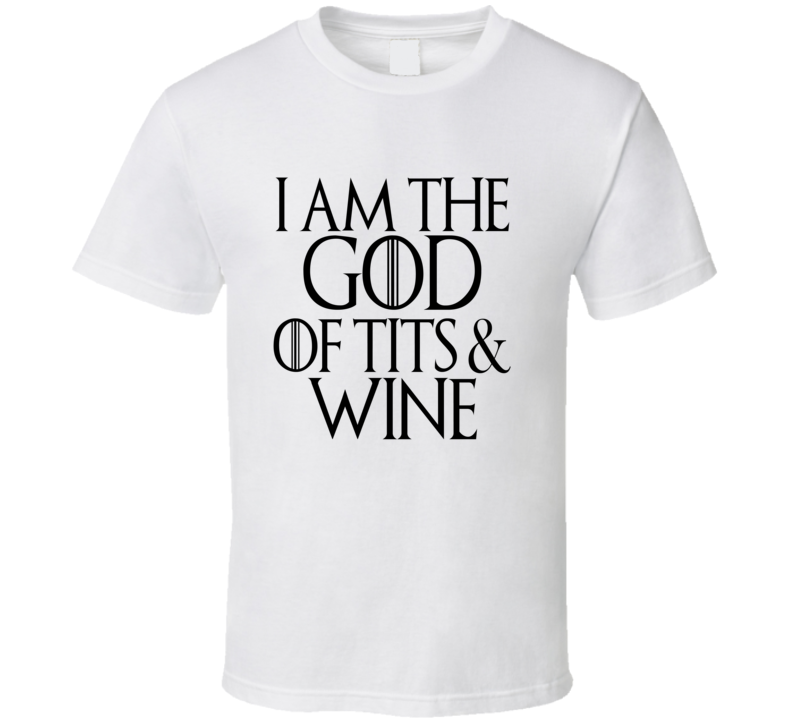 I Am The God Of Tits And Wine T Shirt I Am The God Of Tits And Wine T Shirt