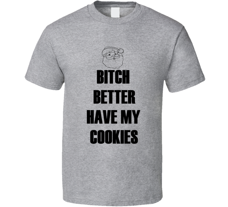 Bitch Better Have My Cookies Funny Christmas Shirt Bitch Better Have My Cookies Funny Christmas Shirt