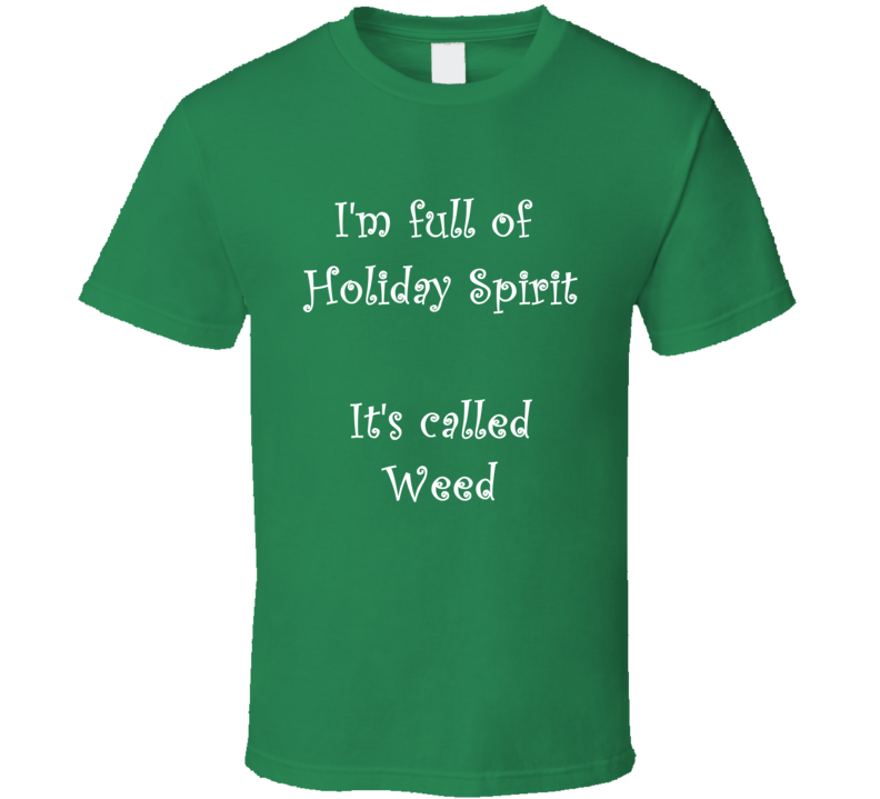 I'm Full Of Holiday Spirit It's Called Weed Funny Christmas Shirt I'm Full Of Holiday Spirit It's Called Weed Funny Christmas Shirt