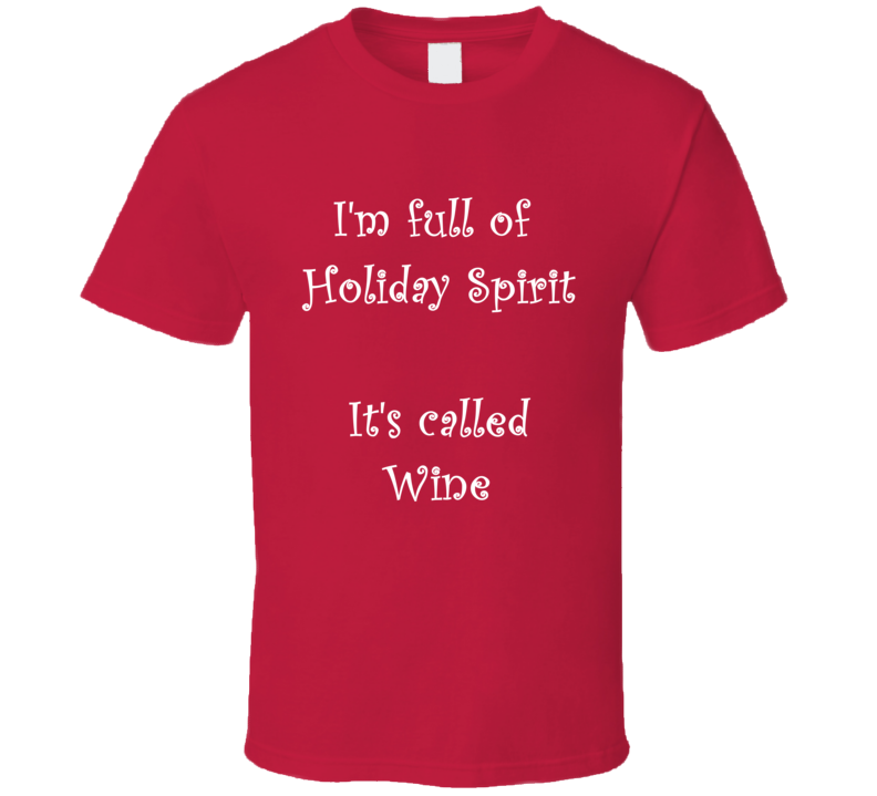 I'm Full Of Holiday Spirit It's Called Wine Funny Christmas Shirt I'm Full Of Holiday Spirit It's Called Wine Funny Christmas Shirt
