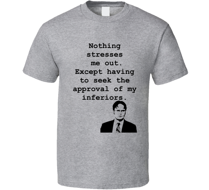 Seek The Approval Of My Inferiors Funny Dwight Schrute Quotes From The TV Show The Office Shirt Seek The Approval Of My Inferiors Funny Dwight Schrute Quotes From The TV Show The Office Shirt