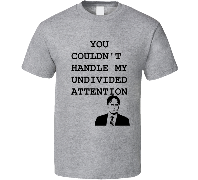 You Couldn't Handle My Undivided Attention Funny Dwight Schrute Quote From The Office TV Show Shirt You Couldn't Handle My Undivided Attention Funny Dwight Schrute Quote From The Office TV Show Shirt