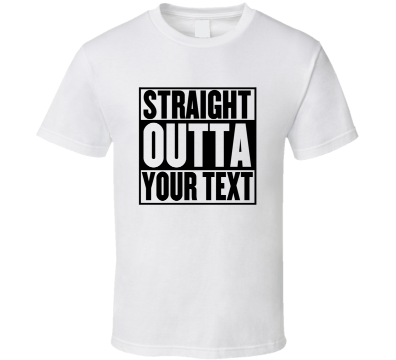 Straight Outta Your Text Template Custom T Shirt