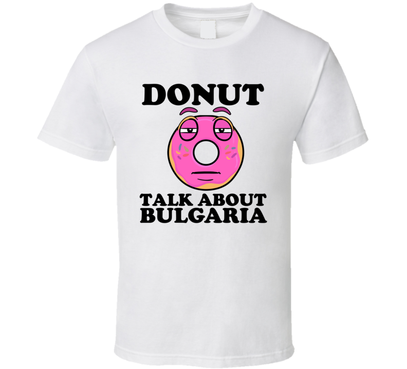 Donut Talk About Bulgaria Funny Pun Shirt Donut Talk About Bulgaria Funny Pun Shirt
