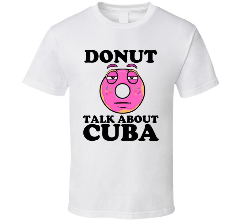 Donut Talk About Cuba Funny Pun Shirt Donut Talk About Cuba Funny Pun Shirt