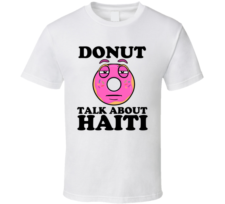 Donut Talk About Haiti Funny Pun Shirt Donut Talk About Haiti Funny Pun Shirt