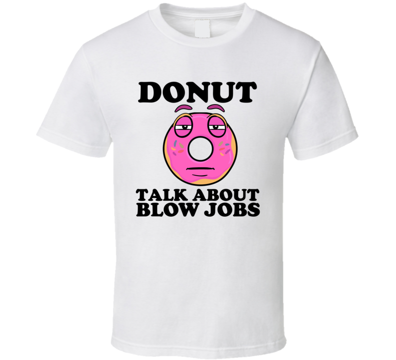Donut Talk About Blow Jobs Funny Pun Shirt