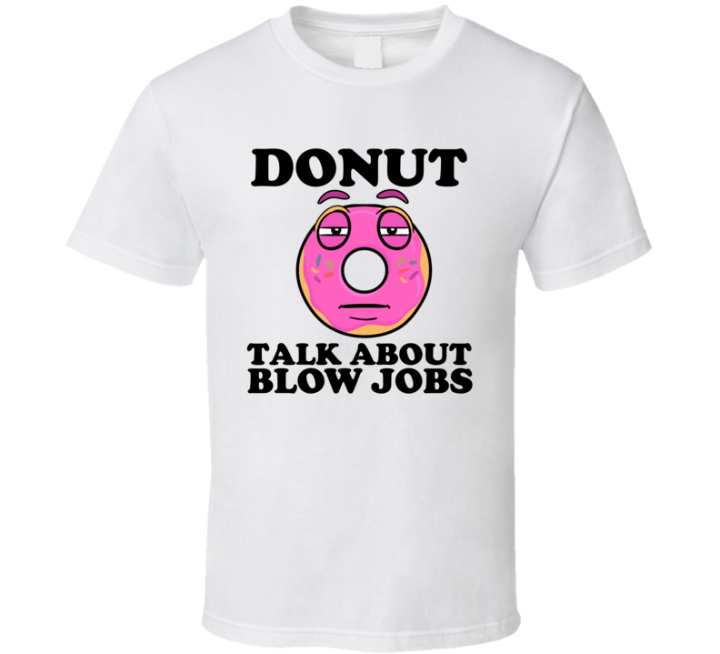 Donut Talk About Blow Jobs Funny Pun Shirt Donut Talk About Blow Jobs Funny Pun Shirt