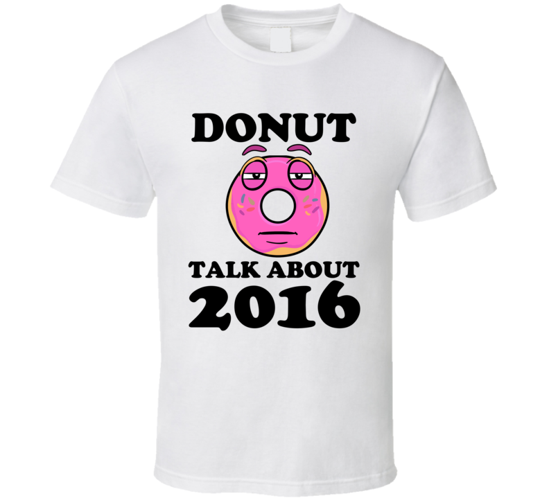 Donut Talk About 2016 Funny Pun Shirt Donut Talk About 2016 Funny Pun Shirt