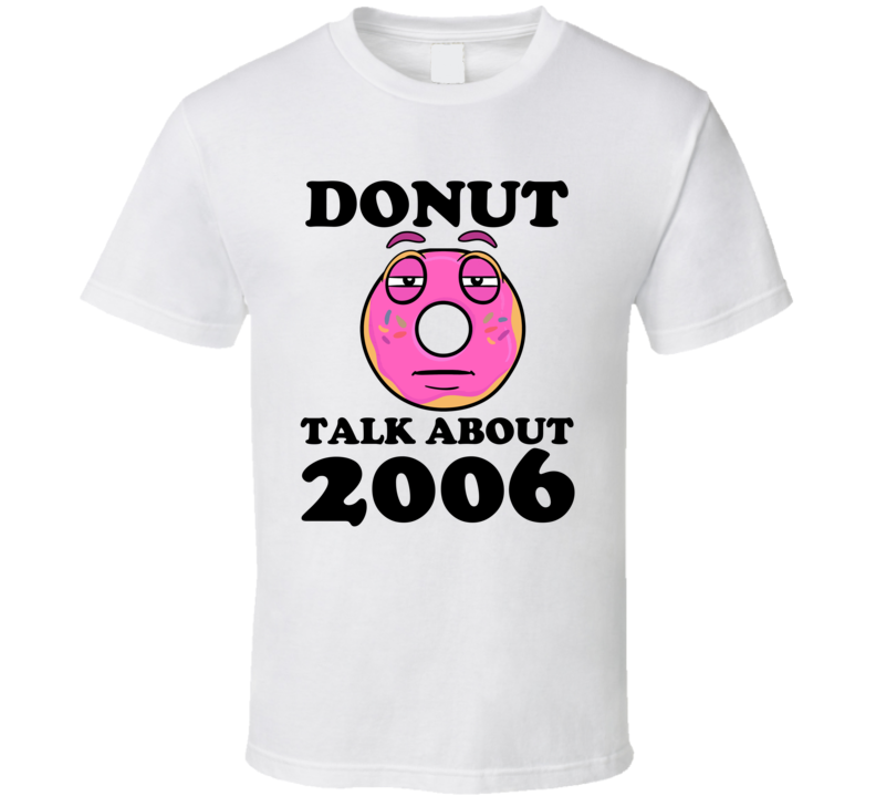 Donut Talk About 2006 Funny Pun Shirt Donut Talk About 2006 Funny Pun Shirt