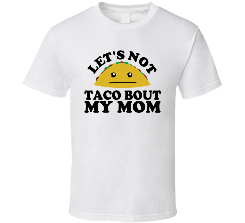 Let's Not Taco Bout My Mom Funny Pun Shirt Let's Not Taco Bout My Mom Funny Pun Shirt