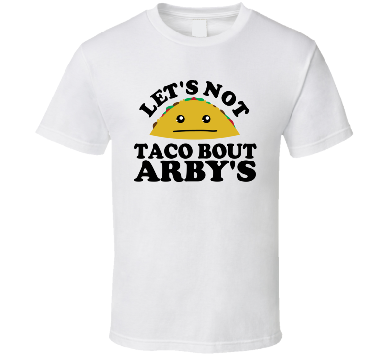 Let's Not Taco Bout Arby's Funny Pun Shirt Let's Not Taco Bout Arby's Funny Pun Shirt