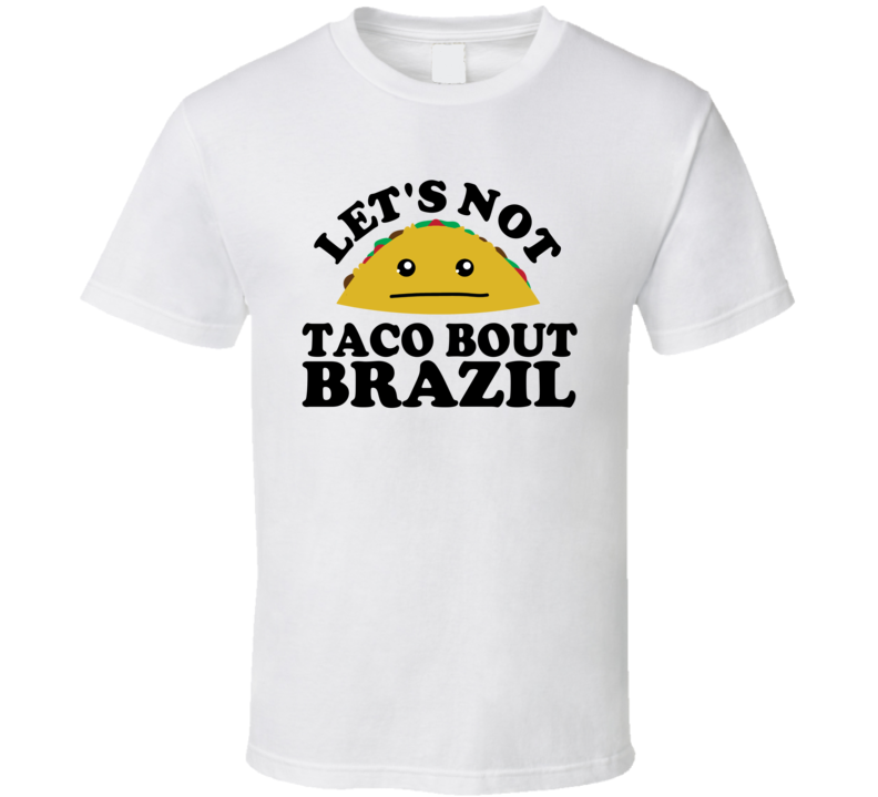 Let's Not Taco Bout Brazil Funny Pun Shirt Let's Not Taco Bout Brazil Funny Pun Shirt