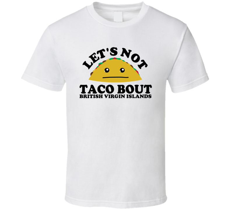Let's Not Taco Bout British Virgin Islands Funny Pun Shirt Let's Not Taco Bout British Virgin Islands Funny Pun Shirt