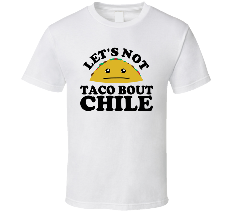 Let's Not Taco Bout Chile Funny Pun Shirt Let's Not Taco Bout Chile Funny Pun Shirt