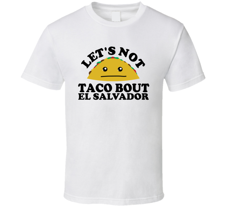 Let's Not Taco Bout El Salvador Funny Pun Shirt Let's Not Taco Bout El Salvador Funny Pun Shirt