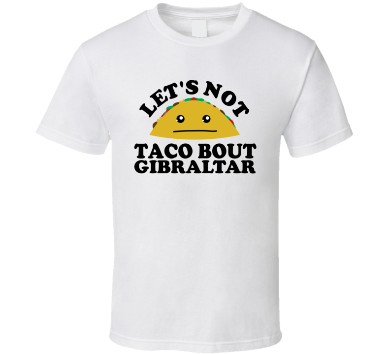 Let's Not Taco Bout Gibraltar Funny Pun Shirt Let's Not Taco Bout Gibraltar Funny Pun Shirt