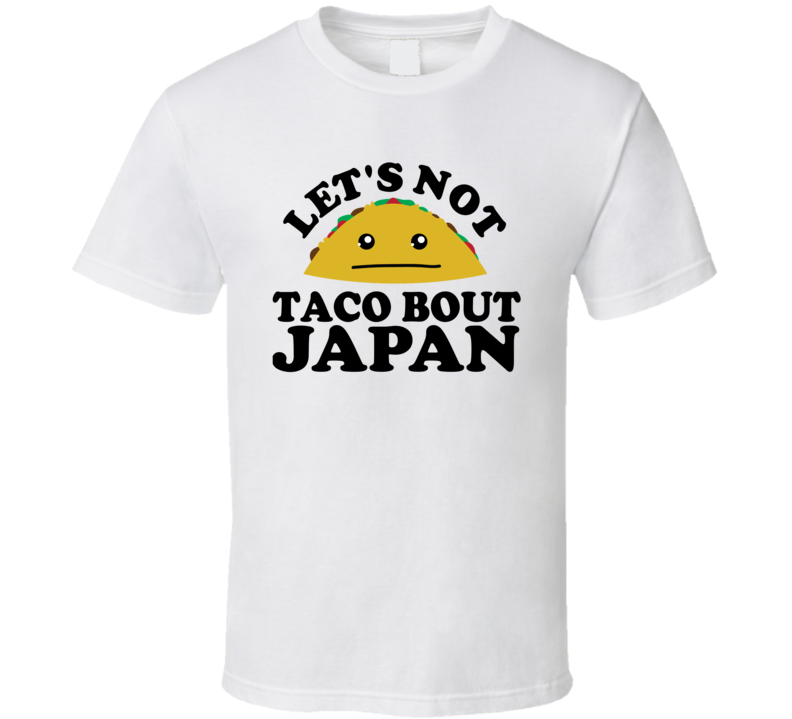 Let's Not Taco Bout Japan Funny Pun Shirt Let's Not Taco Bout Japan Funny Pun Shirt
