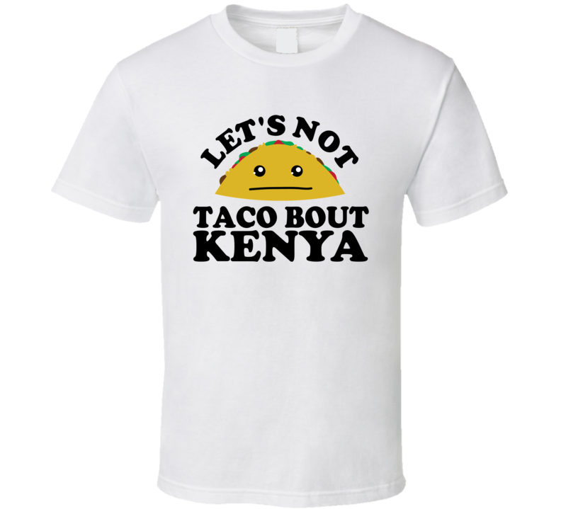 Let's Not Taco Bout Kenya Funny Pun Shirt Let's Not Taco Bout Kenya Funny Pun Shirt
