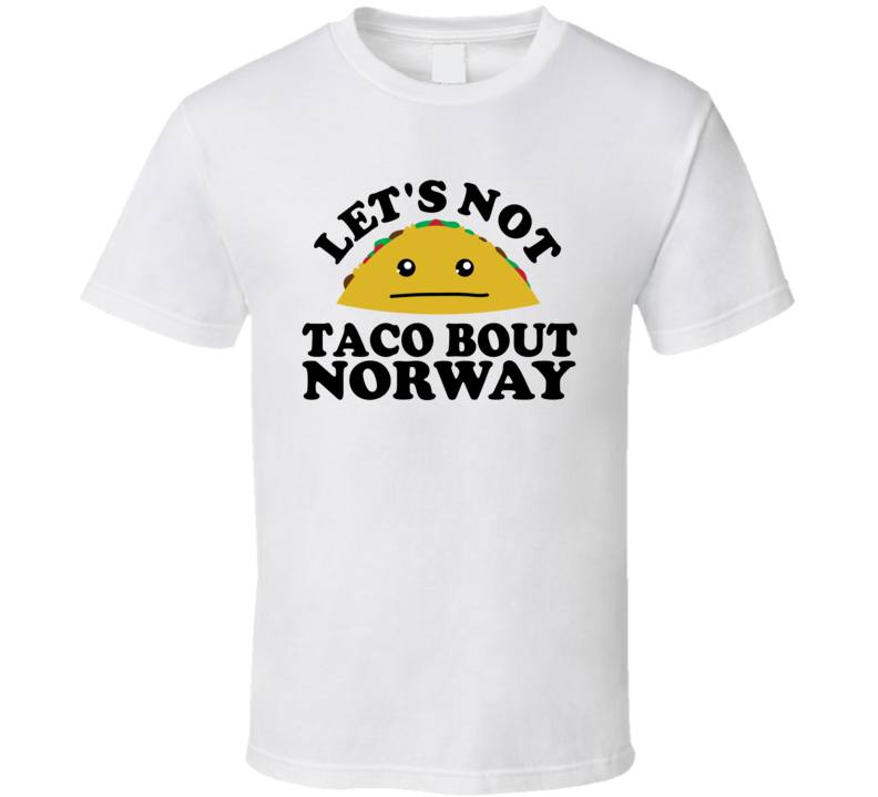 Let's Not Taco Bout Norway Funny Pun Shirt Let's Not Taco Bout Norway Funny Pun Shirt