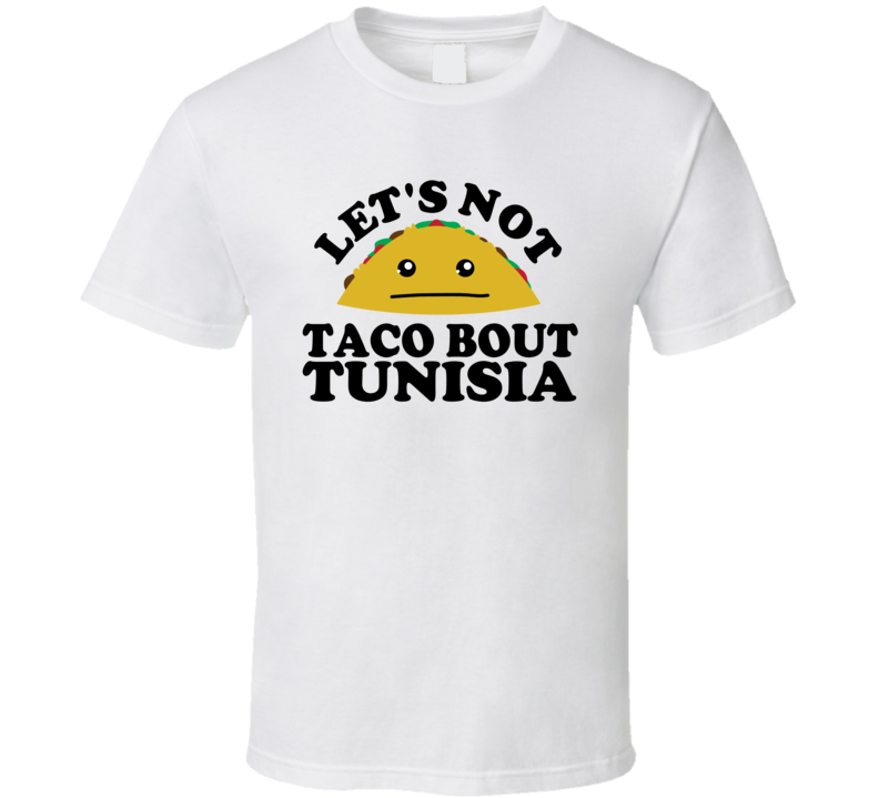Let's Not Taco Bout Tunisia Funny Pun Shirt Let's Not Taco Bout Tunisia Funny Pun Shirt