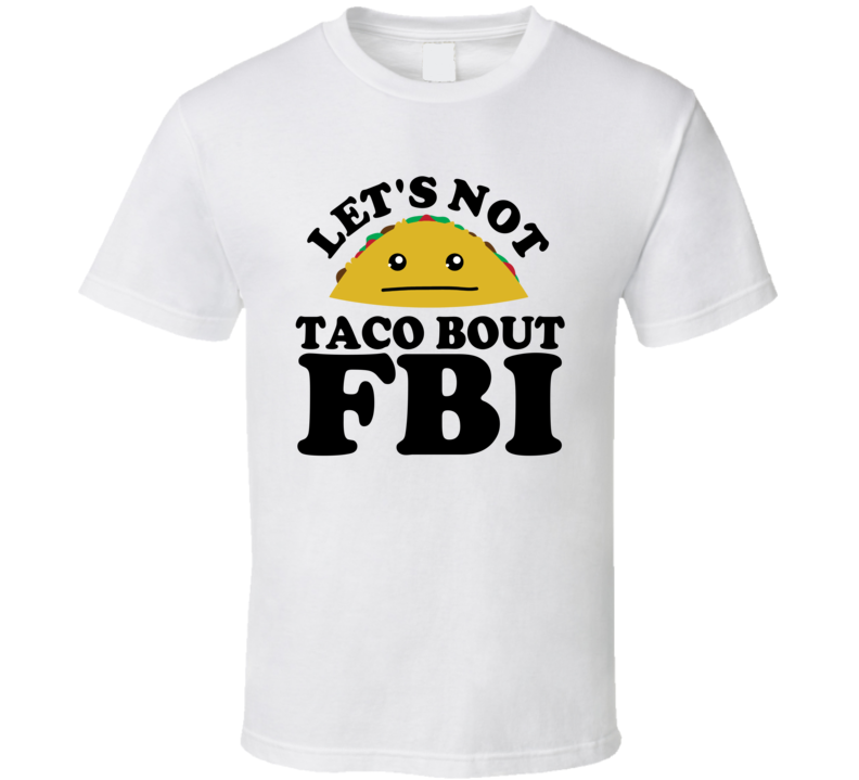 Let's Not Taco Bout FBI Funny Pun Shirt Let's Not Taco Bout FBI Funny Pun Shirt