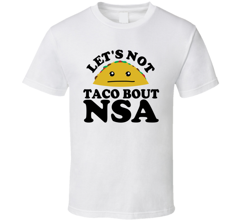 Let's Not Taco Bout NSA Funny Pun Shirt Let's Not Taco Bout NSA Funny Pun Shirt