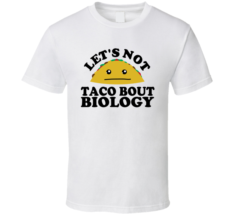 Let's Not Taco Bout Biology Funny Pun Shirt Let's Not Taco Bout Biology Funny Pun Shirt