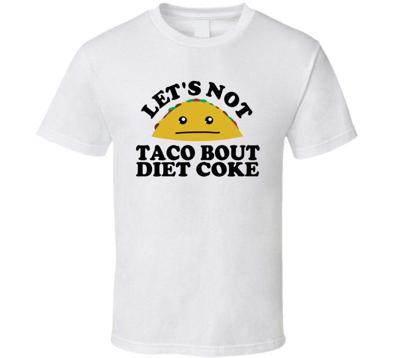 Let's Not Taco Bout Diet Coke Funny Pun Shirt Let's Not Taco Bout Diet Coke Funny Pun Shirt