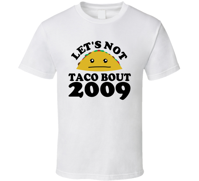 Let's Not Taco Bout 2009 Funny Pun Shirt Let's Not Taco Bout 2009 Funny Pun Shirt
