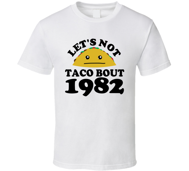 Let's Not Taco Bout 1982 Funny Pun Shirt Let's Not Taco Bout 1982 Funny Pun Shirt