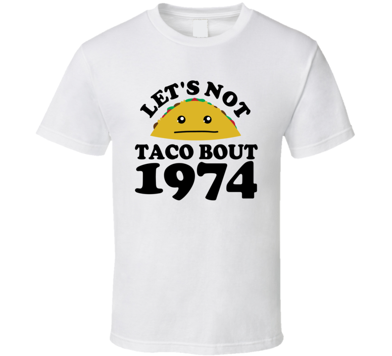 Let's Not Taco Bout 1974 Funny Pun Shirt Let's Not Taco Bout 1974 Funny Pun Shirt