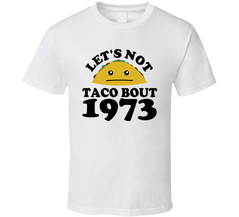 Let's Not Taco Bout 1973 Funny Pun Shirt Let's Not Taco Bout 1973 Funny Pun Shirt
