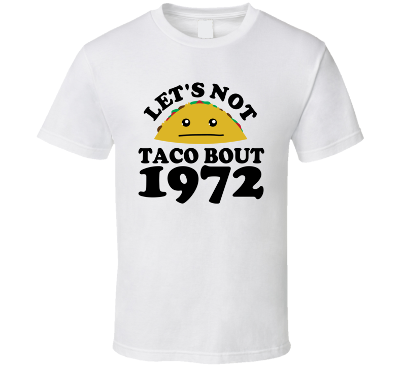 Let's Not Taco Bout 1972 Funny Pun Shirt Let's Not Taco Bout 1972 Funny Pun Shirt